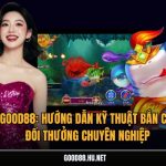 Good88: Hướng Dẫn Kỹ Thuật Bắn Cá Đổi Thưởng Chuyên Nghiệp
